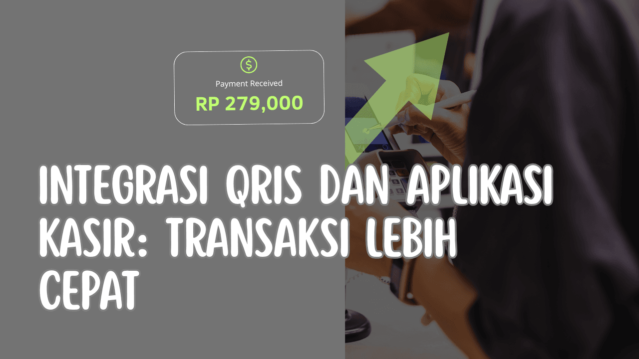 Integrasi QRIS dan Aplikasi Kasir: Transaksi Lebih Cepat