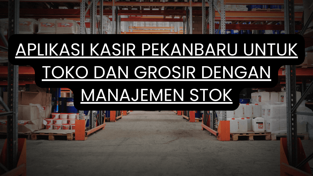 Aplikasi Kasir Pekanbaru untuk Toko dan Grosir dengan Manajemen Stok